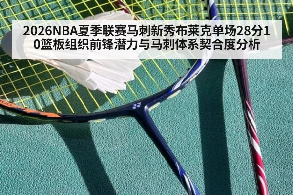 2026NBA夏季联赛马刺新秀布莱克单场28分10篮板组织前锋潜力与马刺体系契合度分析
