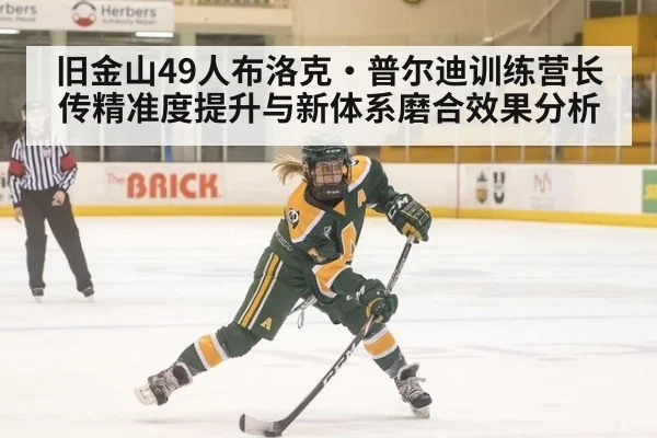 旧金山49人布洛克·普尔迪训练营长传精准度提升与新体系磨合效果分析