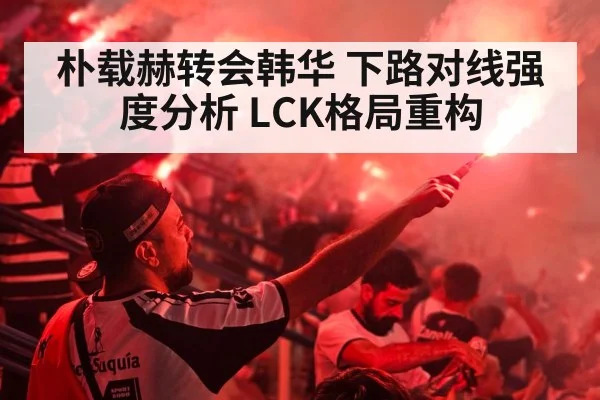 朴载赫转会韩华 下路对线强度分析 LCK格局重构