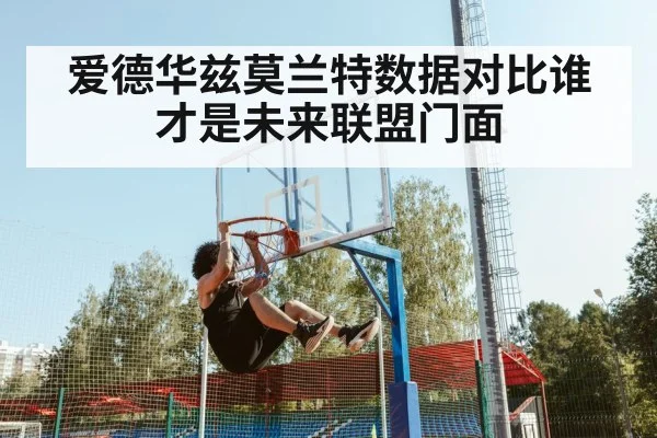 爱德华兹莫兰特数据对比谁才是未来联盟门面