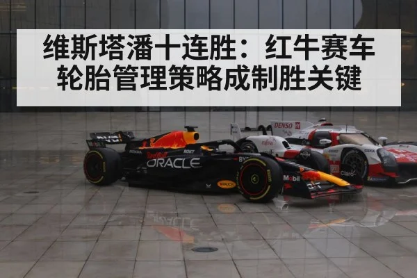 维斯塔潘十连胜：红牛赛车轮胎管理策略成制胜关键