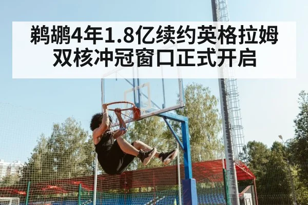 鹈鹕4年1.8亿续约英格拉姆 双核冲冠窗口正式开启