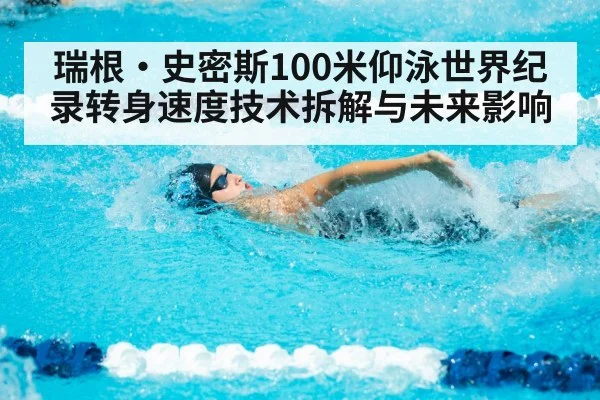 瑞根·史密斯100米仰泳世界纪录转身速度技术拆解与未来影响