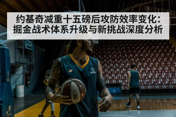 约基奇减重十五磅后攻防效率变化:掘金战术体系升级与新挑战深度分析