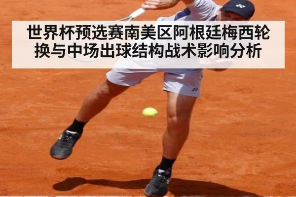 世界杯预选赛南美区阿根廷梅西轮换与中场出球结构战术影响分析