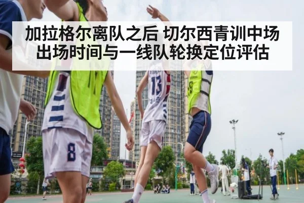加拉格尔离队之后 切尔西青训中场出场时间与一线队轮换定位评估