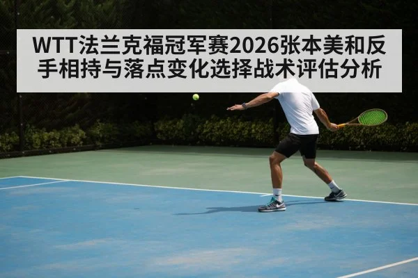 WTT法兰克福冠军赛2026张本美和反手相持与落点变化选择战术评估分析
