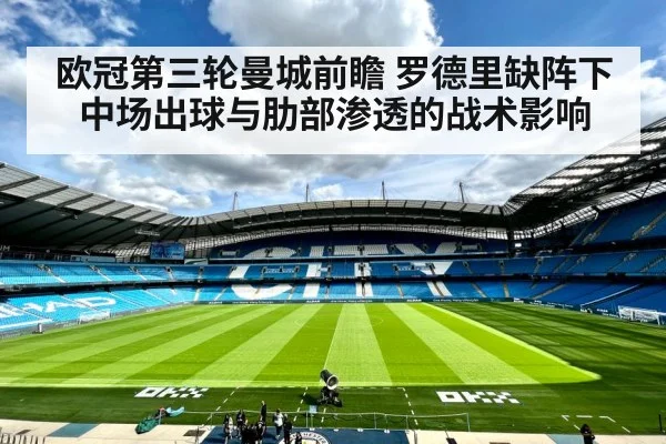 欧冠第三轮曼城前瞻 罗德里缺阵下中场出球与肋部渗透的战术影响