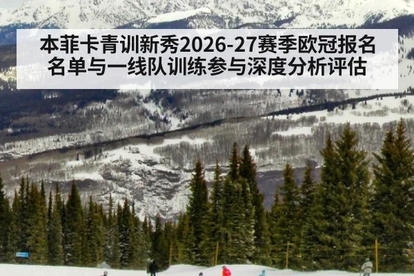 本菲卡青训新秀2026-27赛季欧冠报名名单与一线队训练参与深度分析评估