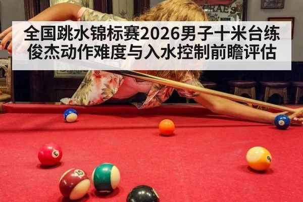 全国跳水锦标赛2026男子十米台练俊杰动作难度与入水控制前瞻评估